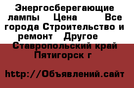 Энергосберегающие лампы. › Цена ­ 90 - Все города Строительство и ремонт » Другое   . Ставропольский край,Пятигорск г.